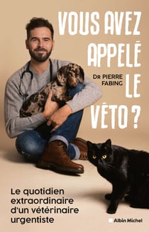 Vous avez appelé le véto ? - Le quotidien extraordinaire d'un vétérinaire urgentiste