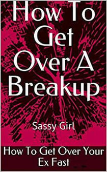 How to Get Over a Breakup:  How to Get Over Your Ex Fast