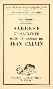Sagesse et sainteté dans la pensée de Jean Calvin - Essai sur l'humanisme du réformateur français