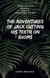 The Adventures of Jack Cutting His Teeth on Idioms. Part of "Jack's Growing Pains Series." - "Jack's Growing Pains Series."
