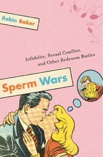 Sperm Wars - Infidelity, Sexual Conflict, and Other Bedroom Battles