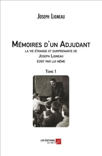Mémoires d'un Adjudant, la vie étrange et surprenante de Joseph Ligneau écrit par lui même - Tome 1