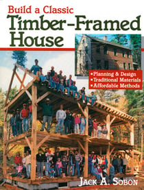 Build a Classic Timber-Framed House - Planning & Design/Traditional Materials/Affordable Methods