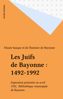 Les Juifs de Bayonne : 1492-1992 - Exposition présentée en avril 1992,  Bibliothèque municipale de Bayonne