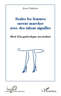 Seules les femmes savent marcher avec des talons aiguilles - Récit d'un gynécologue accoucheur