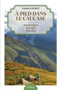 À pied dans le Caucase - Azerbaïdjan - Géorgie - Arménie