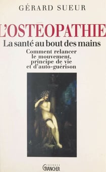 L'ostéopathie : la santé au bout des mains - Comment relancer le mouvement, principe de vie et d'auto-guérison