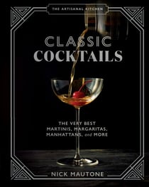 The Artisanal Kitchen: Classic Cocktails - The Very Best Martinis, Margaritas, Manhattans, and More