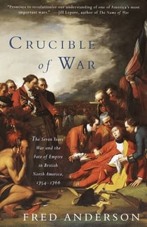 Crucible of War - The Seven Years' War and the Fate of Empire in British North America, 1754-1766