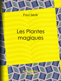 Les Plantes magiques - botanique occulte, constitution secrète des végétaux, vertus des simples, médecine hermétique, philtres, onguents, breuvages magiques, teintures, arcanes, élixirs spagyriques