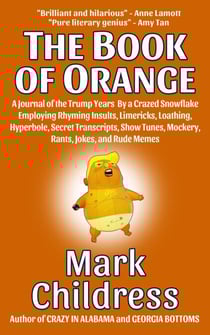 The Book of Orange: A Journal of the Trump Years By a Crazed Snowflake Employing Rhyming Insults, Limericks, Loathing, Hyperbole, Secret Transcripts, Show Tunes, Mockery, Rants, Jokes, &amp; Rude Memes