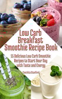 Low-Carb Breakfast Smoothie Recipe Book I 55 Delicious Low-Carb Smoothie Recipes to Start Your Day with Taste and Energy