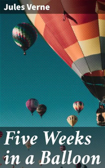 Five Weeks in a Balloon - Or, Journeys and Discoveries in Africa by Three Englishmen