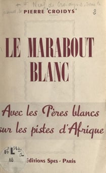 Le marabout blanc - Avec les Pères blancs sur les pistes d'Afrique