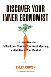 Discover Your Inner Economist - Use Incentives to Fall in Love, Survive Your Next Meeting, and Motivate Your Dentist
