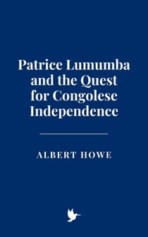 Patrice Lumumba and the Quest for Congolese Independence