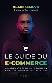 Le Guide du E-Commerce - Comment créer sa marque et monter un business en ligne qui rapporte des millions