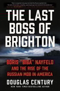 The Last Boss of Brighton - Boris "Biba" Nayfeld and the Rise of the Russian Mob in America
