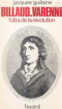 Billaud-Varenne - L'ascète de la Révolution, 1756-1819