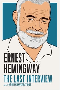 Ernest Hemingway: The Last Interview - and Other Conversations