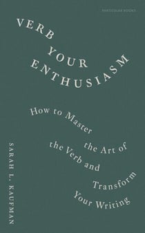 Verb Your Enthusiasm - How to Master the Art of the Verb and Transform Your Writing