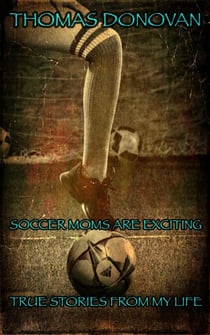 Soccer Moms Are Exciting: True Stories From My Life