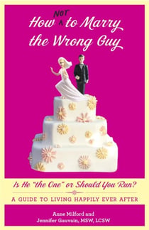 How Not to Marry the Wrong Guy - Is He "the One" or Should You Run? A Guide to Living Happily Ever After