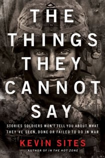 The Things They Cannot Say - Stories Soldiers Won’t Tell You About What They’ve Seen, Done or Failed to Do in War