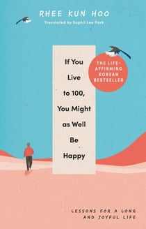 If You Live To 100, You Might As Well Be Happy - Lessons for a Long and Joyful Life: The Korean Bestseller