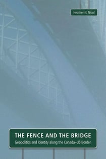 The Fence and the Bridge - Geopolitics and Identity along the Canada–US Border