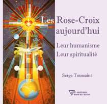 Les Rose-Croix aujourd'hui - Leur humanisme - Leur spiritualité