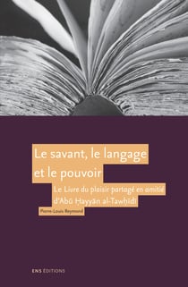 Le savant, le langage et le pouvoir - Lecture du Livre du plaisir partagé en amitié (Kitāb al-imtāʿ wa-l-muʾānasa) d’Abū Ḥayyān al-Tawḥīdī