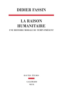 La Raison humanitaire. Une histoire morale du temps présent - Une histoire morale du temps présent