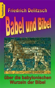 Babel und Bibel - ... über die babylonischen Wurzeln der Bibel - mit 50 Abb.