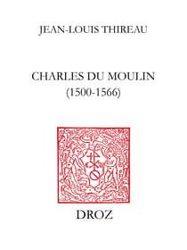 Charles Du Moulin (1500-1566) - Étude sur les sources, la méthode, les idées politiques et économiques d’un juriste de la Renaissance