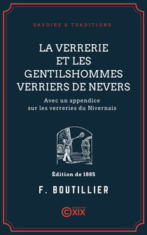 La Verrerie et les gentilshommes verriers de Nevers - Avec un appendice sur les verreries du Nivernais