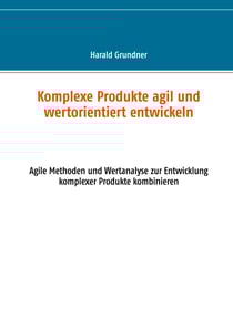 Komplexe Produkte agil und wertorientiert entwickeln - Agile Methoden und Wertanalyse zur Entwicklung komplexer Produkte kombinieren