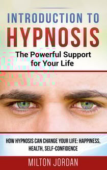 Introduction to Hypnosis - The Powerful Support for Your Life - How Hypnosis Can Change your Life: Happiness, Health, Self-Confidence