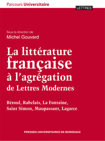 La Littérature française à l'agrégation de Lettres Modernes - Béroul, Rabelais, La Fontaine, Saint Simon, Maupassant, Lagarce