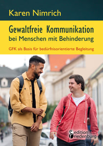 Gewaltfreie Kommunikation bei Menschen mit Behinderung: GFK als Basis für bedürfnisorientierte Begleitung - Ein unverzichtbarer GFK Praxis-Ratgeber mit zahlreichen interaktiven Übungen + konkreten Anleitungen zur direkten Umsetzung im Arbeitsalltag