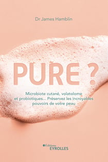 Pure ? - Microbiote cutané, volatolome et probiotiques... Préservez les incroyables pouvoirs de votre peau