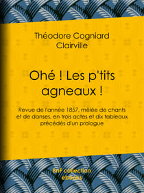 Ohé ! Les p'tits agneaux ! - Revue de l'année 1857, mêlée de chants et de danses, en trois actes et dix tableaux précédés d'un prologue