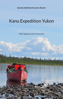 Kanu Expedition Yukon - 2022 Tagebuch einer Flussreise