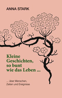 Kleine Geschichten, so bunt wie das Leben ... - ... über Menschen, Zeiten und Ereignisse