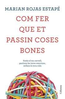 Com fer que et passin coses bones - Entén el teu cervell, gestiona les teves emocions, millora la teva vida