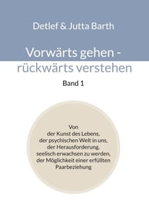 Vorwärts gehen - rückwärts verstehen (Band 1) - Von der Kunst des Lebens, der psychischen Welt in uns, der Herausforderung, seelisch erwachsen zu werden, der Möglichkeit einer erfüllten Paarbeziehung