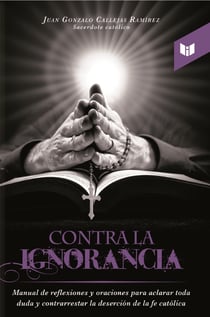 Contra la ignorancia - Manual de reflexiones y oraciones para aclarar toda duda y contrarrestar la deserción de la fe católica