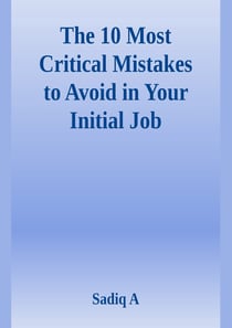 The 10 Most Critical Mistakes To Avoid In Your Initial Job