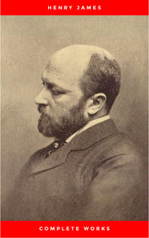Complete Works of Henry James: Novels, Short Stories, Plays, Essays, Autobiography and Letters: The Portrait of a Lady, The Wings of the Dove, The American, ... Knew, Washington Square, Daisy Miller…