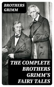 The Complete Brothers Grimm's Fairy Tales - 200+ Tales & Legends